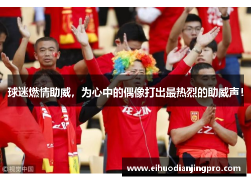 球迷燃情助威，为心中的偶像打出最热烈的助威声！