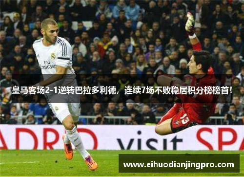 皇马客场2-1逆转巴拉多利德，连续7场不败稳居积分榜榜首！