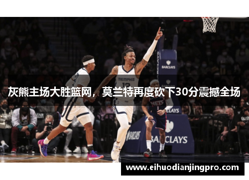 灰熊主场大胜篮网，莫兰特再度砍下30分震撼全场