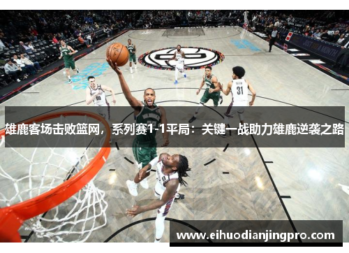 雄鹿客场击败篮网，系列赛1-1平局：关键一战助力雄鹿逆袭之路