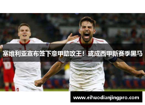 塞维利亚宣布签下意甲助攻王！或成西甲新赛季黑马