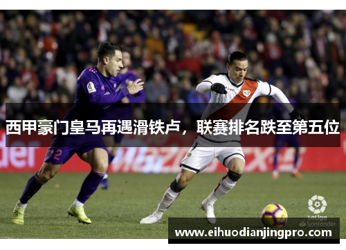 西甲豪门皇马再遇滑铁卢，联赛排名跌至第五位