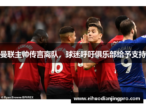 曼联主帅传言离队，球迷呼吁俱乐部给予支持