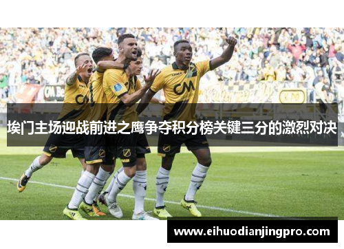 埃门主场迎战前进之鹰争夺积分榜关键三分的激烈对决