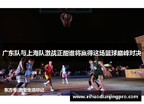 广东队与上海队激战正酣谁将赢得这场篮球巅峰对决