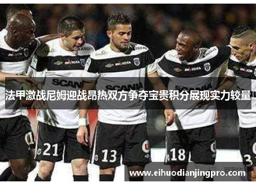 法甲激战尼姆迎战昂热双方争夺宝贵积分展现实力较量