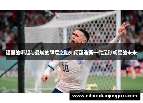 福登的崛起与曼城的辉煌之路如何塑造新一代足球明星的未来